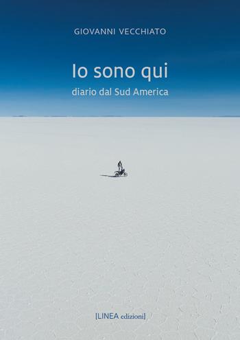 Io sono qui. Diario dal Sud America - Giovanni Vecchiato - Libro Linea Edizioni 2025, Linea narrativa | libraccio.click