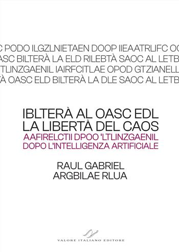 Iblterà al oasc edl (la libertà del caos). Aafirelctii dpoo ‘ltlinzgaenil (dopo l’intelligenza artificiale) - Raul Gabriel - Libro Valore Italiano 2025 | libraccio.click