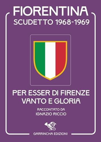 Fiorentina scudetto 1968-1969. Per esser di Firenze vanto e gloria - Ignazio Riccio - Libro Garrincha Edizioni 2025 | libraccio.click