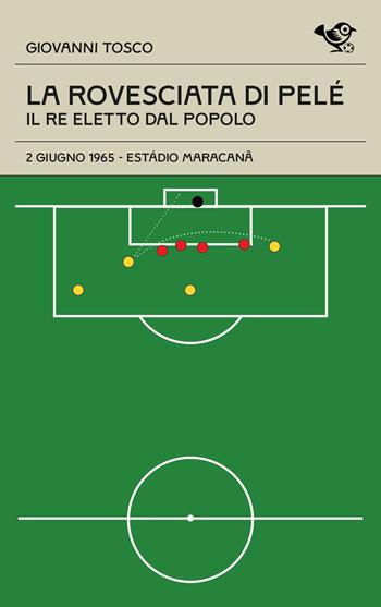 La rovesciata di Pelè. Il re eletto dal popolo - Giovanni Tosco - Libro Garrincha Edizioni 2025, Le cineteche del gol | libraccio.click