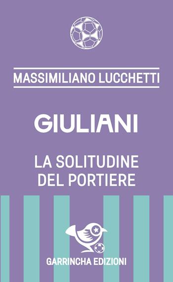 Giuliani. La solitudine del portiere - Massimiliano Lucchetti - Libro Garrincha Edizioni 2026, Le figurine | libraccio.click