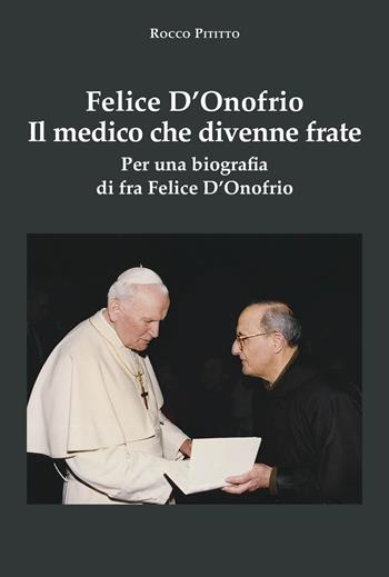 Felice D'Onofrio. Il medico che divenne frate. Per una biografia di fra Felice D'Onofrio - Rocco Pititto - Libro La valle del tempo 2024, Biblioteca di scenari | libraccio.click