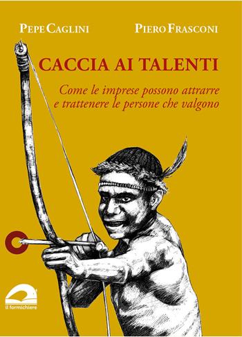 Caccia ai talenti. Come le imprese possono attrarre e trattenere le persone che valgono - Pepe Caglini, Piero Frasconi - Libro pbv edizioni 2025 | libraccio.click
