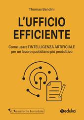 L'ufficio efficiente. Come usare l'intelligenza artificiale per un lavoro quotidiano più produttivo. Ediz. illustrata