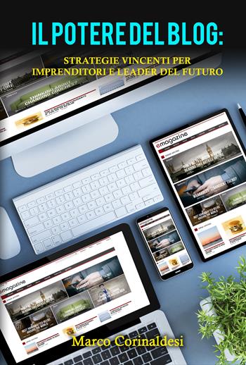 Il potere del blog: strategie vincenti per imprenditori e leader del futuro - Marco Corinaldesi - Libro La Forgia Press 2024 | libraccio.click