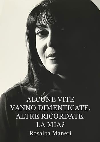 Alcune vite vanno dimenticate, altre ricordate. La mia? Il nostro destino ha un perché? - Rosalba Maneri - Libro Edizioni &100 2025 | libraccio.click