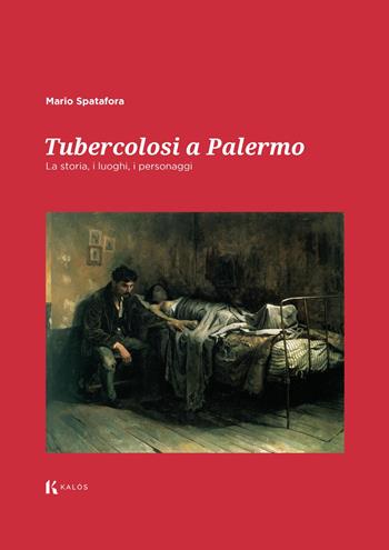 Tubercolosi a Palermo. La storia, i luoghi, i personaggi - Mario Spatafora - Libro Kalós 2025, Fuori collana | libraccio.click