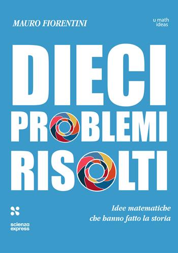 Dieci problemi risolti. Idee matematiche che hanno fatto la storia - Mauro Fiorentini - Libro Scienza Express 2026, U math ideas | libraccio.click