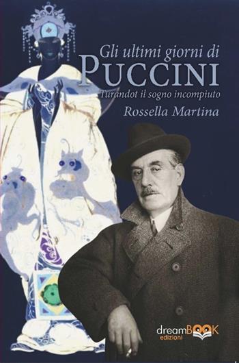Gli ultimi giorni di Puccini. Turandot il sogno incompiuto - Rossella Martina - Libro dreamBOOK edizioni 2025, Saggistica. Chiave di Do | libraccio.click