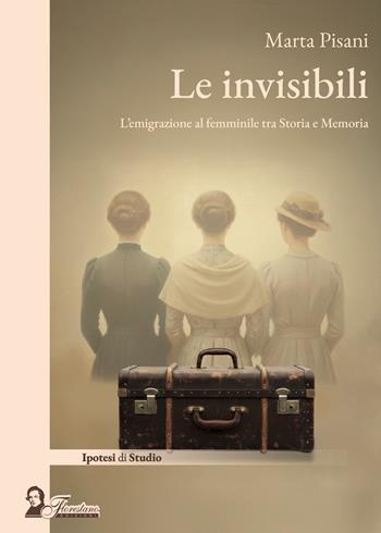 Le invisibili. L'emigrazione al femminile tra storia e memoria - Marta Pisani - Libro Florestano Edizioni 2026, Ipotesi di studio | libraccio.click