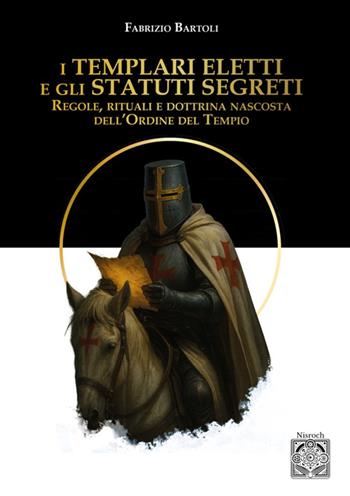 I Templari eletti e gli statuti segreti. Regole, rituali e dottrina nascosta dell'Ordine del Tempio - Fabrizio Bartoli - Libro Edizioni Nisroch 2025, Templare | libraccio.click