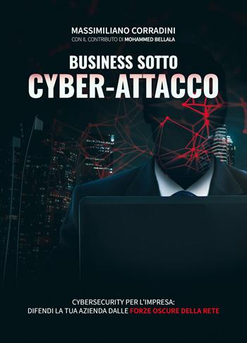 Business sotto cyber-attacco. Cybersecurity per l'impresa. Difendi la tua azienda dalle forze oscure della rete - Massimiliano Corradini - Libro Editoria Diretta 2025 | libraccio.click