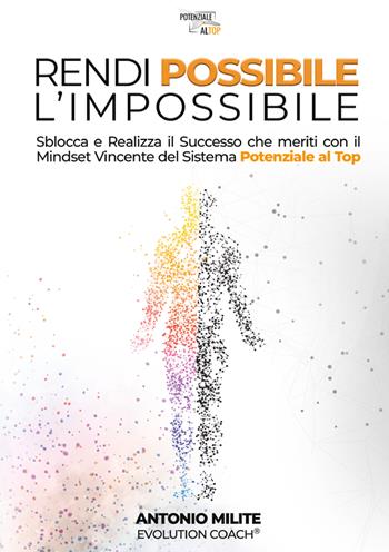Rendi possibile l'impossibile. Sblocca e realizza il successo che meriti con il Mindset Vincente del sistema potenziale al top - Antonio Milite - Libro Editoria Diretta 2025 | libraccio.click
