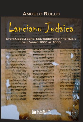 Lanciano judaica. Storia degli ebrei nel territorio Frentano dall'anno 1000 al 1800 - Angelo Rullo - Libro Costa Edizioni 2025 | libraccio.click