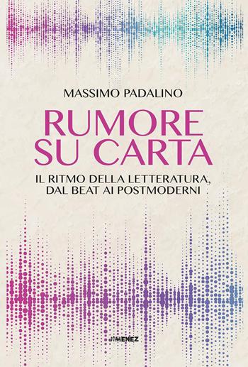 Rumore su carta. Il ritmo della letteratura dal beat ai postmoderni - Massimo Padalino - Libro Jimenez 2026 | libraccio.click
