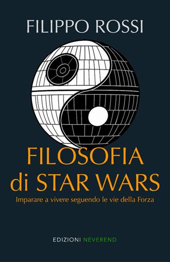 Filosofia di Star Wars. Imparare a vivere seguendo le vie della forza. Nuova ediz. - Filippo Rossi - Libro Edizioni Neverend 2025 | libraccio.click