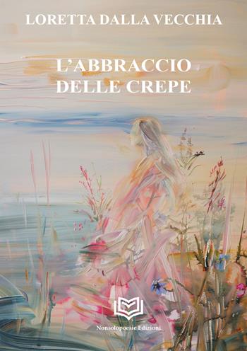 L'abbraccio delle crepe - Loretta Dalla Vecchia - Libro Nonsolopoesie Edizioni 2026, Alceo | libraccio.click
