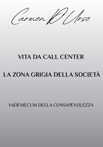 Vita da call center: la zona grigia della società. Vademecum della consapevolezza - Carmen D'Urso - Libro Edizioni &100 2025 | libraccio.click