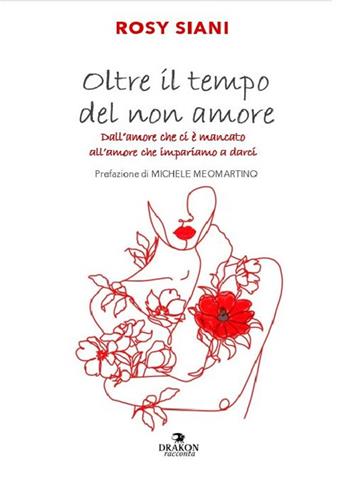 Oltre il tempo del non amore. Dall'amore che ci è mancato all'amore che impariamo a darci - Rosy Siani - Libro Drakon Edizioni 2025, Drakon racconta | libraccio.click