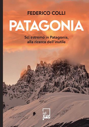 Patagonia. Sci estremo in Patagonia, alla ricerca dell'inutile - Federico Colli - Libro DFG Lab 2026, Ad maiora semper! | libraccio.click