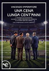 Una cena lunga cent'anni. Il romanzo di un incontro. Ascarelli, Lauro, Ferlaino, De Laurentiis e la storia vera del Napoli
