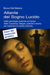 Atlante del sogno lucido. Dalla psicologia profonda al campo della coscienza. Mappe, pratiche e teoria per esplorare la mente profonda. Con 60 esercizi pratici