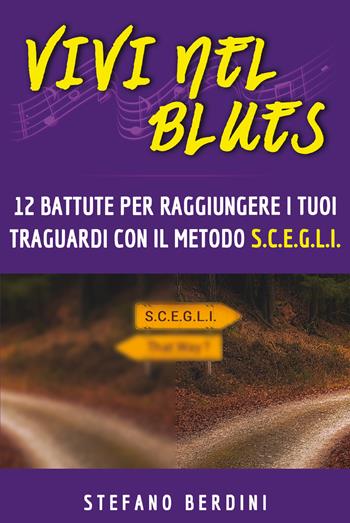 Vivi nel blues. 12 battute per raggiungere i tuoi traguardi con il metodo S.C.E.G.L.I. - Stefano Berdini - Libro Youcanprint 2020 | libraccio.click